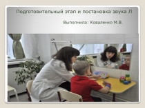 Подготовительный этап и постановка звука Л
Выполнила : Коваленко М.В