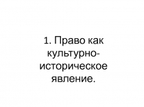 1. Право как культурно-
и сторическое явление