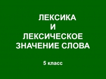 ЛЕКСИКА
И
ЛЕКСИЧЕСКОЕ
ЗНАЧЕНИЕ СЛОВА
5 класс