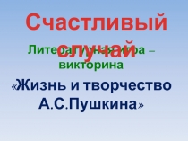 Литературная игра – викторина
Жизнь и творчество А.С.Пушкина 
Счастливый