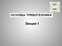 Лекция 1
основы Триботехники