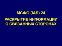МСФО ( IAS) 24
РАСКРЫТИЕ ИНФОРМАЦИИ О СВЯЗАННЫХ СТОРОНАХ