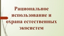 Рациональное использование и охрана естественных экосистем