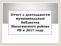 Отчет о деятельности муниципальных библиотек Иволгинского района РБ в 2017 году