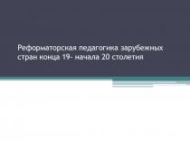 Реформаторская педагогика зарубежных стран конца 19- начала 20 столетия