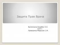 Защита Прав Врача
Выполнила:Каирбек О.К.
619-1
Проверила:Мадыхан С.М