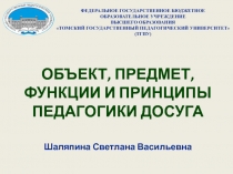 ОБЪЕКТ, ПРЕДМЕТ, ФУНКЦИИ И ПРИНЦИПЫ ПЕДАГОГИКИ ДОСУГА Шаляпина Светлана