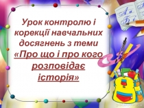 Урок контролю і корекції навчальних досягнень з теми Про що і про кого