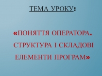 Тема уроку : Поняття Оператора. Структура і складові елементи програм