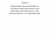 1
Переменный синусоидальный ток.
Элементы цепей переменного тока.
Импеданс цепи