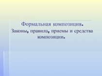 Формальная композиция. Законы, правила, приемы и средства композиции