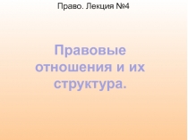 Право. Лекция №4
Правовые отношения и их структура