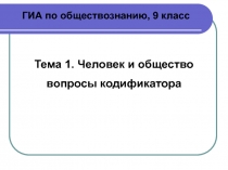 ГИА по обществознанию, 9 класс
Тема 1. Человек и общество
вопросы кодификатора