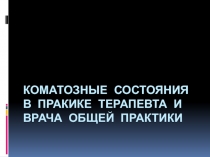 Коматозные состояния в пракике терапевта и врача общей практики