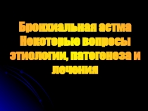 Бронхиальная астма
Некоторые вопросы
этиологии, патогенеза и
лечения