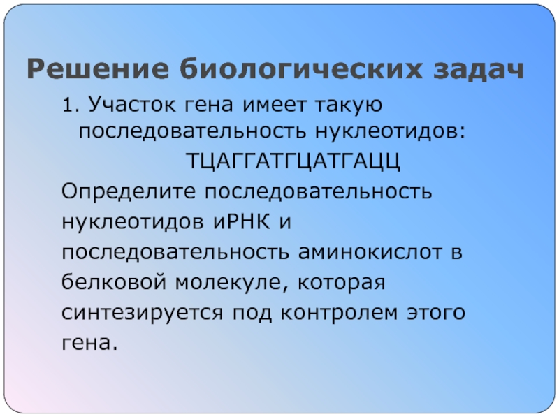Пластический обмен Синтез белка Решение биологических задач1. Участок гена имеет такую последовательность нуклеотидов:ТЦАГГАТГЦАТГАЦЦОпределите последовательностьнуклеотидов иРНК Решение биологических задач1. Участок гена имеет такую последовательность нуклеотидов:ТЦАГГАТГЦАТГАЦЦОпределите последовательностьнуклеотидов иРНК ипоследовательность аминокислот вбелковой молекуле, котораясинтезируется под