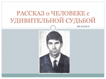РАССКАЗ о ЧЕЛОВЕКЕ с УДИВИТЕЛЬНОЙ СУДЬБОЙ