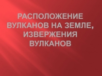 Расположение вулканов на Земле, извержения вулканов