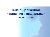 Тема 7. Девиантное поведение и социальный контроль