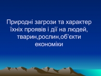 Природні загрози та характер їхніх проявів і дії на людей, тварин,рослин,об ’