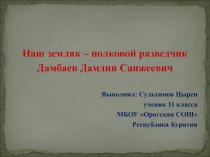 Наш земляк – полковой разведчик
Дамбаев Дамдин Санжеевич
Выполнил: Сультимов