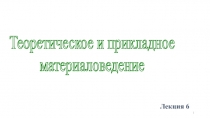 Лекция 6
Теоретическое и прикладное
материаловедение
1