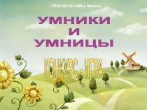 УМНИКИ
И
УМНИЦЫ
КОНКУРС - ИГРА
ГБОУ ЦО № 1499 г. Москвы