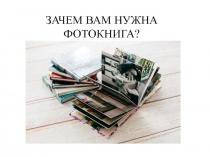 ЗАЧЕМ ВАМ НУЖНА ФОТОКНИГА?