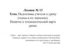 Лекция № 13
Тема. Подготовка учителя к уроку (этапы и их значение).
Понятие о