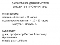 ЭКОНОМИКА ДЛЯ ЮРИСТОВ
ИНСТИТУТ ПРОКУРАТУРЫ
очная форма:
лекция – 6 лекций = 12