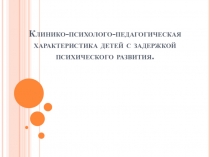 Клинико-психолого-педагогическая характеристика детей с задержкой психического