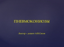 ПНЕВМОКОНИОЗЫ Лектор – доцент А.В.Сизов