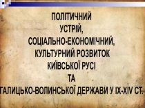 ПОЛІТИЧНИЙ
УСТРІЙ,
СОЦІАЛЬНО-ЕКОНОМІЧНИЙ,
КУЛЬТУРНИЙ РОЗВИТОК
КИЇВСЬКОЇ