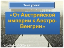 От Австрийской империи к Австро-Венгрии
Тема урока: