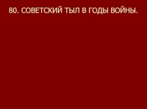 80. СОВЕТСКИЙ ТЫЛ В ГОДЫ ВОЙНЫ
