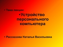 Тема лекции:
Устройство персонального компьютера
Рассказова Наталья Васильевна