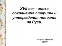 XVII век - эпоха сохранения старины и утверждения новизны на Руси.
Захарова