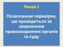 Лекц ія 5 Позапланові перевірки, що проводяться за зверненням правоохоронних