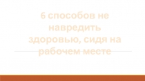 6 способов не навредить
здоровью, сидя на
рабочем месте