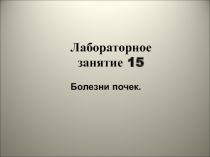 1
Лабораторное
занятие 1 5
Болезни почек