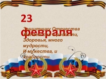 23 февраля
Защитнику Отечества Желаем сил и радости, Здоровья, много мудрости,