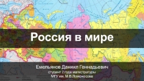 Россия в мире
Емельянов Даниил Геннадьевич
студент 2 года магистратуры
МГУ им