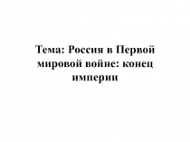 Тема: Россия в Первой мировой войне: конец империи