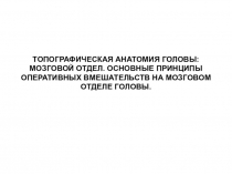 ТОПОГРАФИЧЕСКАЯ АНАТОМИЯ ГОЛОВЫ: МОЗГОВОЙ ОТДЕЛ. ОСНОВНЫЕ ПРИНЦИПЫ ОПЕРАТИВНЫХ