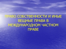 ПРАВО СОБСТВЕННОСТИ И ИНЫЕ ВЕЩНЫЕ ПРАВА В МЕЖДУНАРОДНОМ ЧАСТНОМ ПРАВЕ