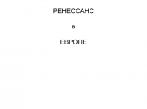 РЕНЕССАНС
в
ЕВРОПЕ