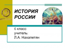 ИСТОРИЯ РОССИИ 6 класс учитель: Л.А. Нахапетян