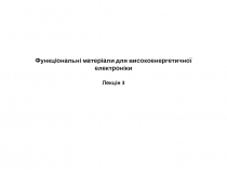 Функціональні матеріали для високоенергетичної електроніки Лекція 3
