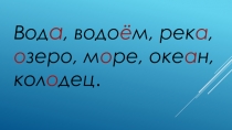 Вод а, водо ё м, рек а, о зеро, м о ре, оке а н, кол о дец