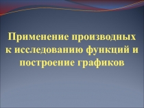 Применение производных к исследованию функций и построение графиков